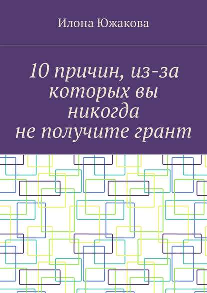 Книга Илона Южакова 10 причин, из-за которых вы никогда не получите грант