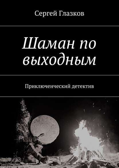 Книга Сергей Глазков Шаман по выходным. или, Чукча, однако…