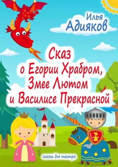 Книга Илья Адияков Сказ о Егории Храбром, Змее Лютом и Василисе Прекрасной. Сказка для театра