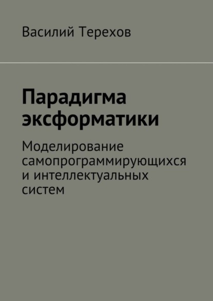 Книга Василий Терехов Парадигма эксформатики. Моделирование самопрограммирующихся и интеллектуальных систем