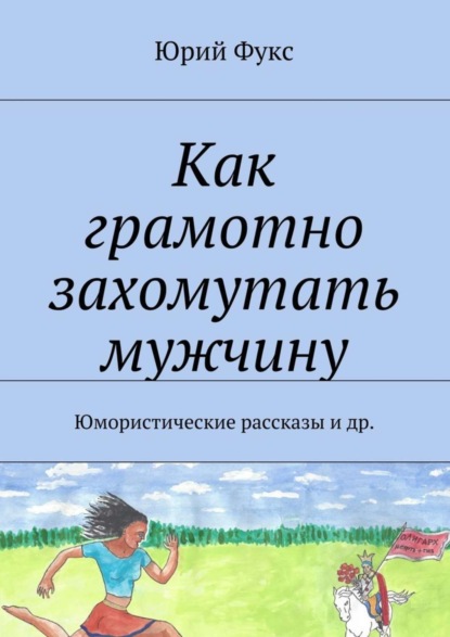 Книга Юрий Фукс Как грамотно захомутать мужчину. Юмористические рассказы и др.