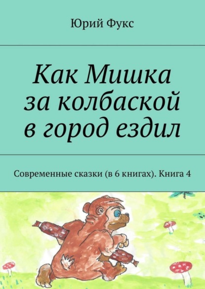 Книга Юрий Фукс Как Мишка за колбаской в город ездил. Современные сказки (в 6 книгах). Книга 4