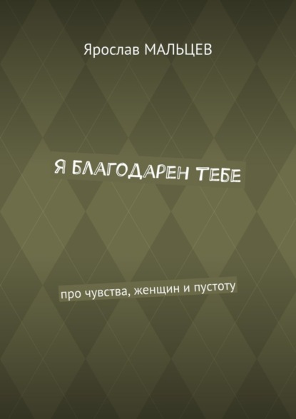 Книга Ярослав Мальцев Я благодарен тебе. Про чувства, женщин и пустоту