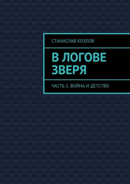 Книга Станислав Козлов В логове зверя. Часть 2. Война и детство