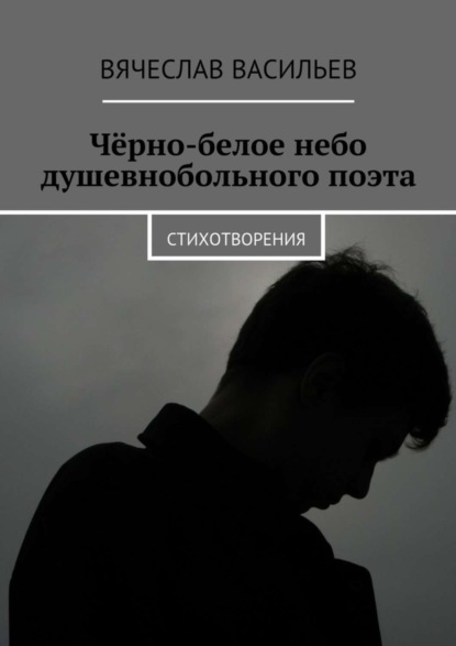Книга Вячеслав Васильев Чёрно-белое небо душевнобольного поэта. Стихотворения