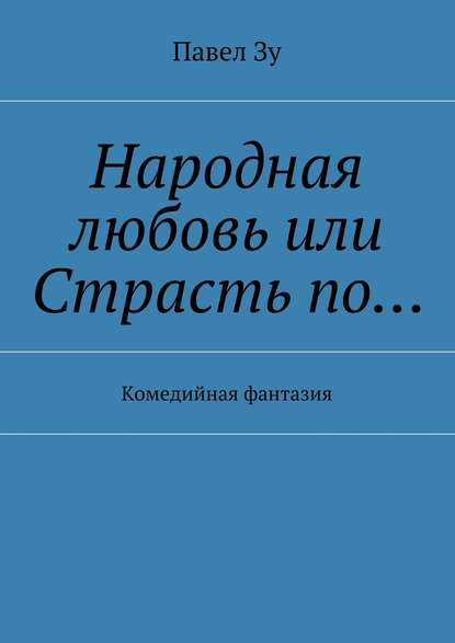 Книга Павел Зу Народная любовь, или Страсть по… Комедийная фантазия