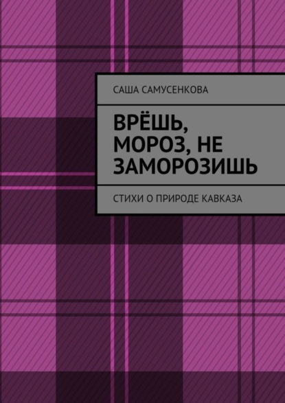 Книга Саша Самусенкова Врёшь, мороз, не заморозишь. Стихи о природе Кавказа