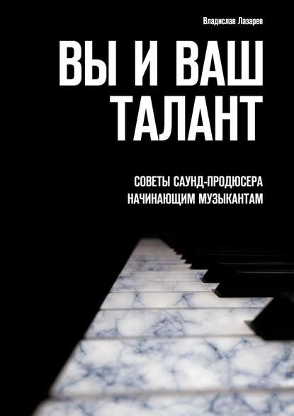 Книга Владислав Лазарев Вы и ваш талант. Советы саунд-продюсера начинающим музыкантам