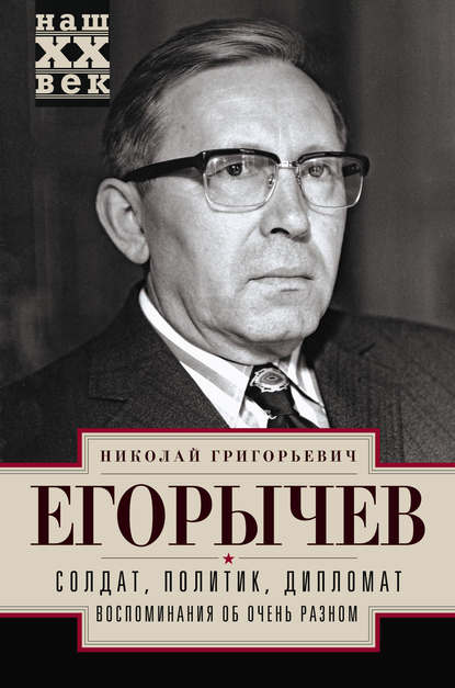 Книга Николай Григорьевич Егорычев, Николай Егорычев Солдат. Политик. Дипломат. Воспоминания об очень разном