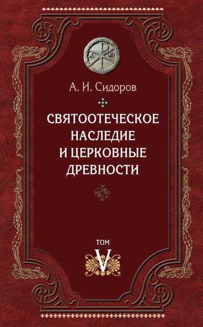 Книга Александр Иванович Сидоров Святоотеческое наследие и церковные древности. Том 5: От золотого века святоотеческой письменности до окончания христологических споров