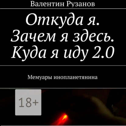 Книга Валентин Рузанов, Олег Вахрушев Откуда я. Зачем я здесь. Куда я иду 2.0. Мемуары инопланетянина