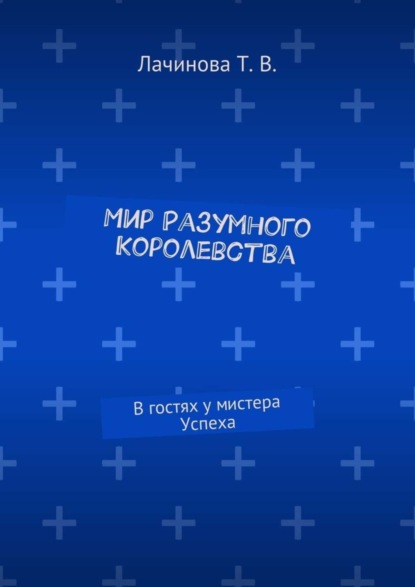 Книга Татьяна Викторовна Лачинова Мир Разумного Королевства. В гостях у мистера Успеха