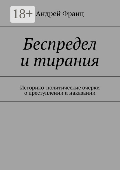 Книга Андрей Франц Беспредел и тирания. Историко-политические очерки о преступлении и наказании