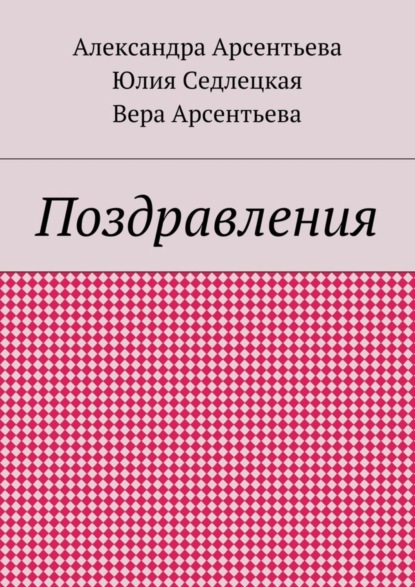 Книга Александра Арсентьева, Вера Александровна Арсентьева, Юлия Александровна Седлецкая Поздравления