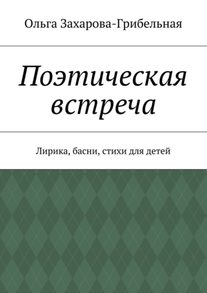 Книга Ольга Александровна Захарова-Грибельная Поэтическая встреча. Лирика, басни, стихи для детей