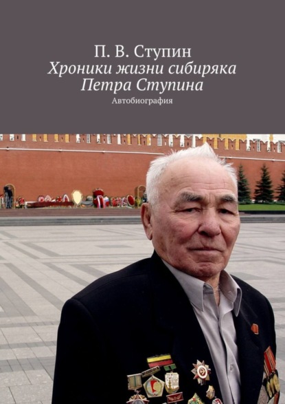 Книга П. В. Ступин Хроники жизни сибиряка Петра Ступина. Автобиография