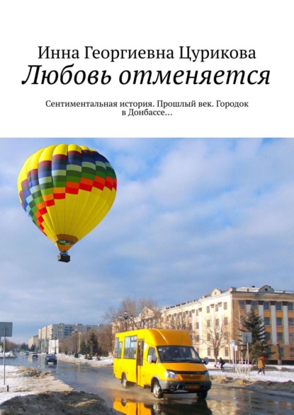 Книга Инна Георгиевна Цурикова Любовь отменяется. Сентиментальная история. Прошлый век. Городок в Донбассе…