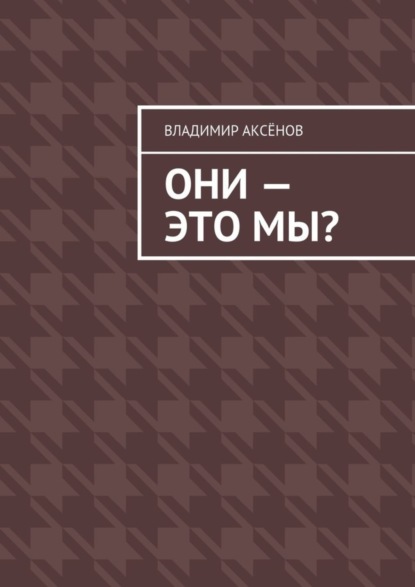 Книга Владимир Михайлович Аксенов Они – это мы?