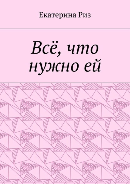 Книга Екатерина Риз Всё, что нужно ей