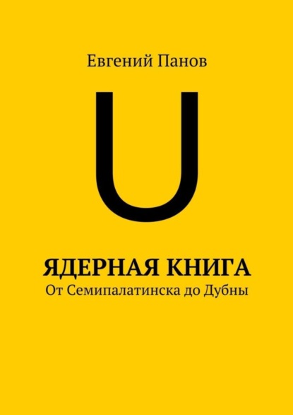 Книга Евгений Панов Ядерная книга. От Семипалатинска до Дубны