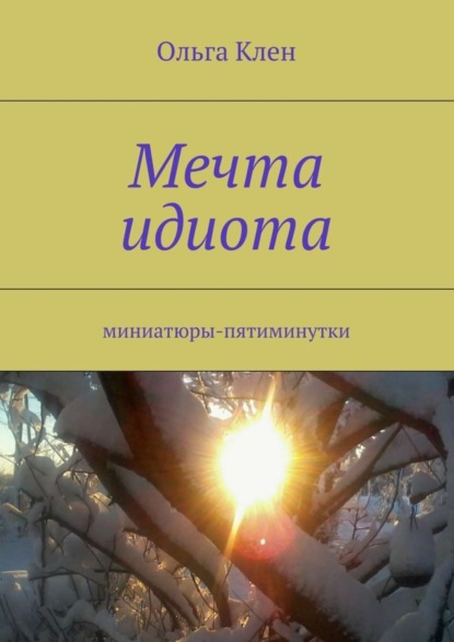 Книга Ольга Клен Мечта идиота. Миниатюры-пятиминутки