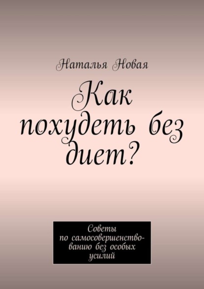 Книга Наталья Новая Как похудеть без диет? Советы по самосовершенствованию без особых усилий