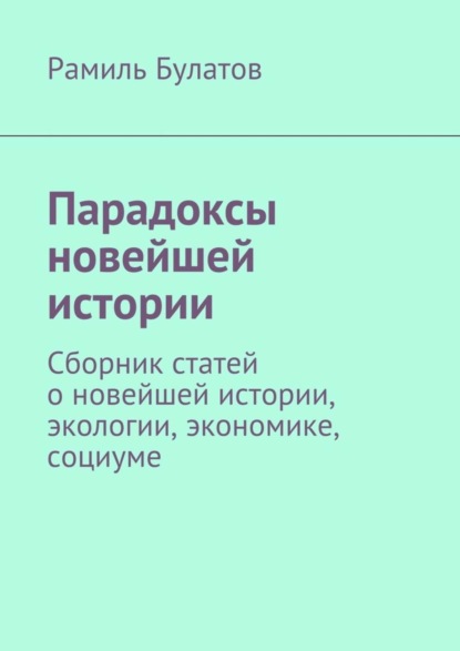 Книга Рамиль Булатов, Рамиль Исмагилович Булатов Парадоксы новейшей истории. Сборник статей о новейшей истории, экологии, экономике, социуме