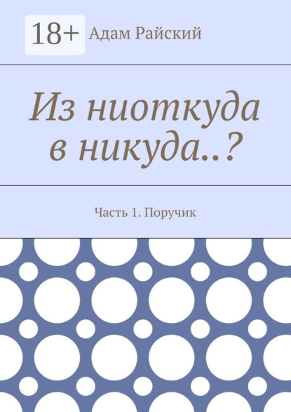 Книга Адам Райский Из ниоткуда в никуда..? Часть 1. Поручик