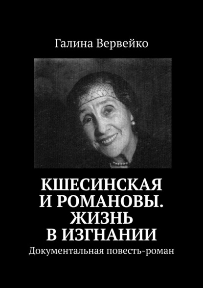 Книга Галина Вервейко Кшесинская и Романовы. Жизнь в изгнании. Документальная повесть-роман