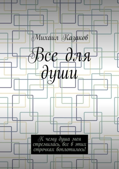 Книга Михаил Петрович Казаков Все для души. К чему душа моя стремилась, все в этих строчках воплотилось!