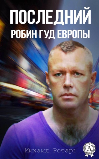 Книга Михаил Ротарь Последний Робин Гуд Европы