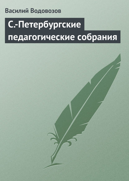 Книга Василий Иванович Водовозов, Василий Водовозов С.-Петербургские педагогические собрания