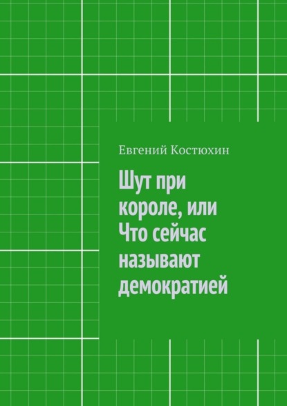 Книга Евгений Костюхин Шут при короле, или Что сейчас называют демократией