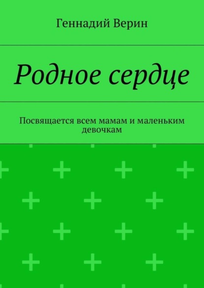 Книга Геннадий Анатольевич Верин Родное сердце. Посвящается всем мамам и маленьким девочкам