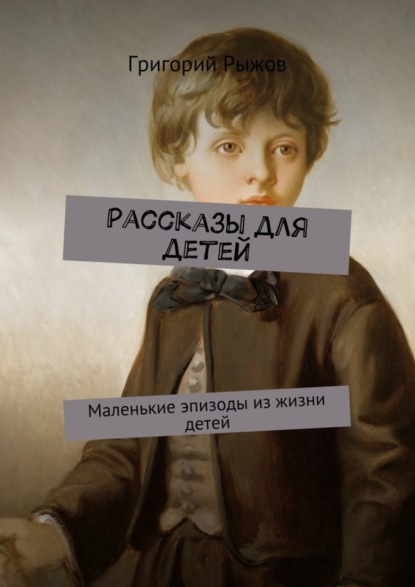 Книга Григорий Михайлович Рыжов Рассказы для детей. Маленькие эпизоды из жизни детей