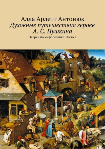 Книга Алла Арлетт Антонюк Духовные путешествия героев А. С. Пушкина. Очерки по мифопоэтике. Часть 2