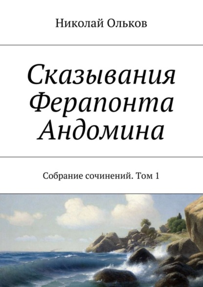 Книга Николай Максимович Ольков Сказывания Ферапонта Андомина. Собрание сочинений. Том 1