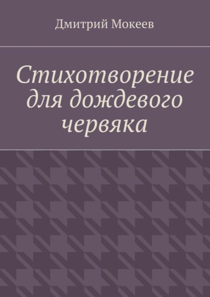 Книга Дмитрий Геннадьевич Мокеев Стихотворение для дождевого червяка. Драма в микромире