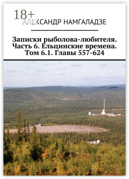 Книга Александр Намгаладзе Записки рыболова-любителя. Часть 6. Ельцинские времена. Том 6.1. Главы 557-624