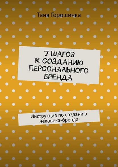Книга Таня Горошинка 7 шагов к созданию персонального бренда. Инструкция по созданию человека-бренда