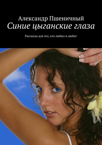 Книга Александр Владимирович Пшеничный Синие цыганские глаза. Рассказы для тех, кто любил и любит