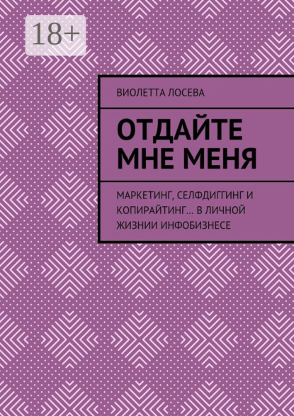 Книга Виолетта Лосева Отдайте мне меня. Маркетинг, селфдиггинг и копирайтинг… в личной жизнии инфобизнесе