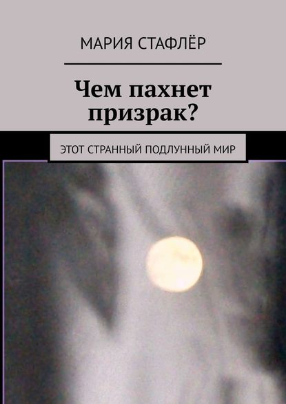 Книга Мария Стафлёр Чем пахнет призрак? Этот странный подлунный мир