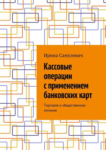 Книга Ирина Алексеевна Самулевич Кассовые операции с применением банковских карт. Торговля и общественное питание