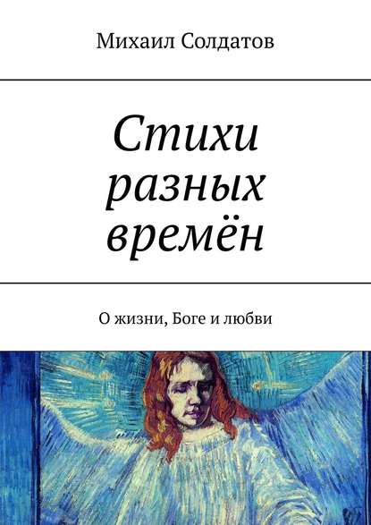 Книга Михаил Солдатов Стихи разных времён. О жизни, Боге и любви