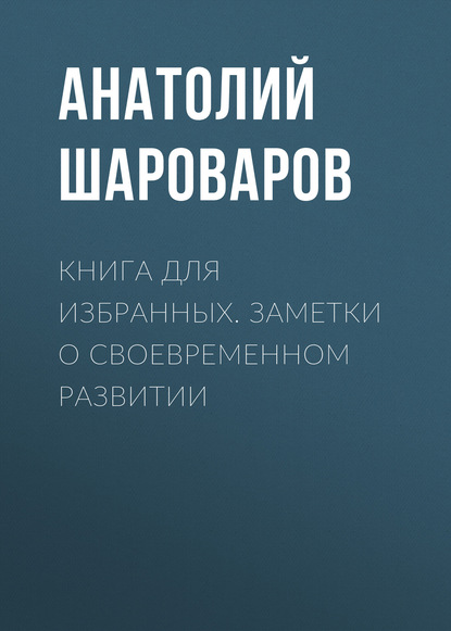 Книга Анатолий Шароваров, Анатолий А. Шароваров Книга для избранных. Заметки о своевременном развитии