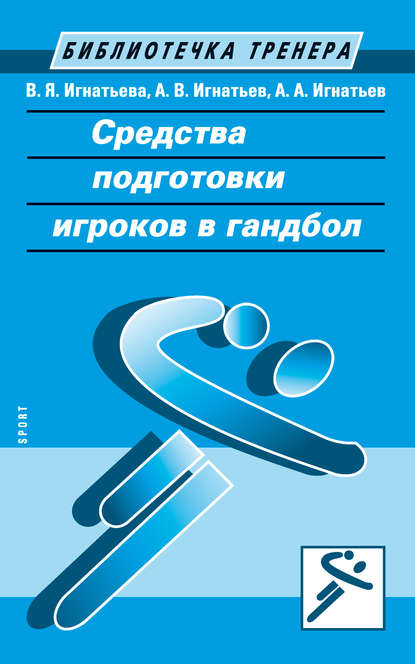 Книга Александр Игнатьев, Александр Владимирович Игнатьев, Александр Александрович Игнатьев, Валентина Яковлевна Игнатьева Средства подготовки игроков в гандбол