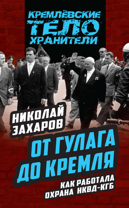 Книга Николай Захаров, Николай Степанович Захаров От ГУЛАГа до Кремля. Как работала охрана НКВД – КГБ