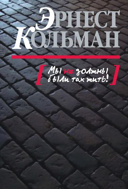 Книга Эрнест Кольман Мы не должны были так жить!