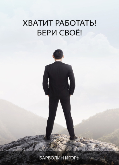 Книга Игорь Андреевич Барболин Хватит Работать! Бери Своё!